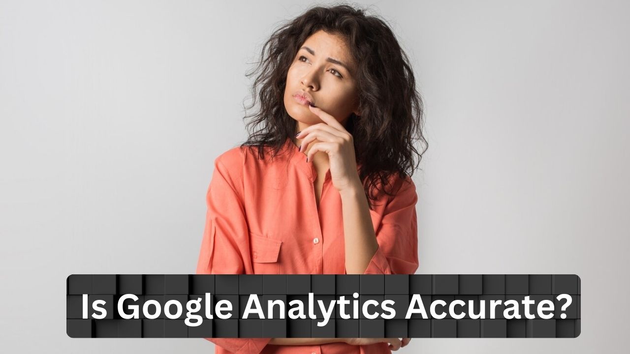 Is Google Analytics Accurate? 5 Caveats You Are Dealing With